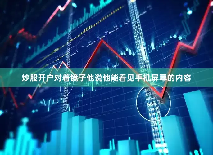 炒股开户对着镜子他说他能看见手机屏幕的内容