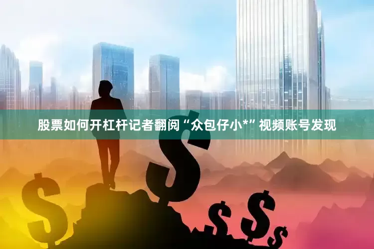 股票如何开杠杆记者翻阅“众包仔小*”视频账号发现