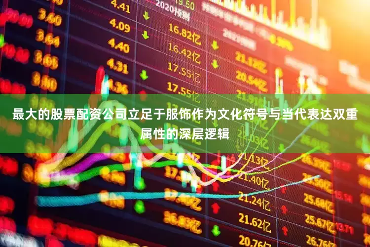 最大的股票配资公司立足于服饰作为文化符号与当代表达双重属性的深层逻辑
