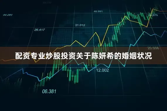 配资专业炒股投资关于陈妍希的婚姻状况