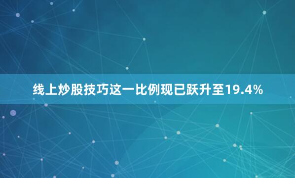 线上炒股技巧这一比例现已跃升至19.4%