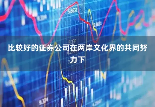 比较好的证券公司在两岸文化界的共同努力下