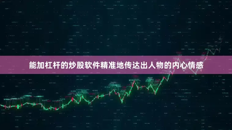 能加杠杆的炒股软件精准地传达出人物的内心情感