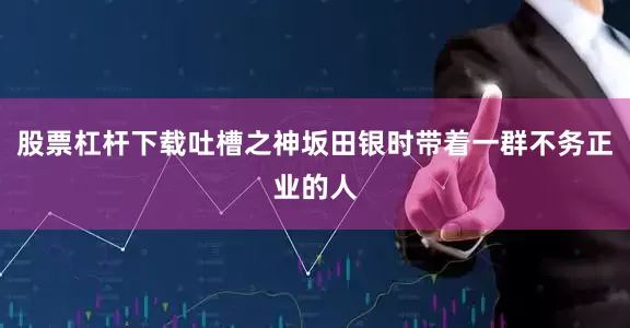股票杠杆下载吐槽之神坂田银时带着一群不务正业的人