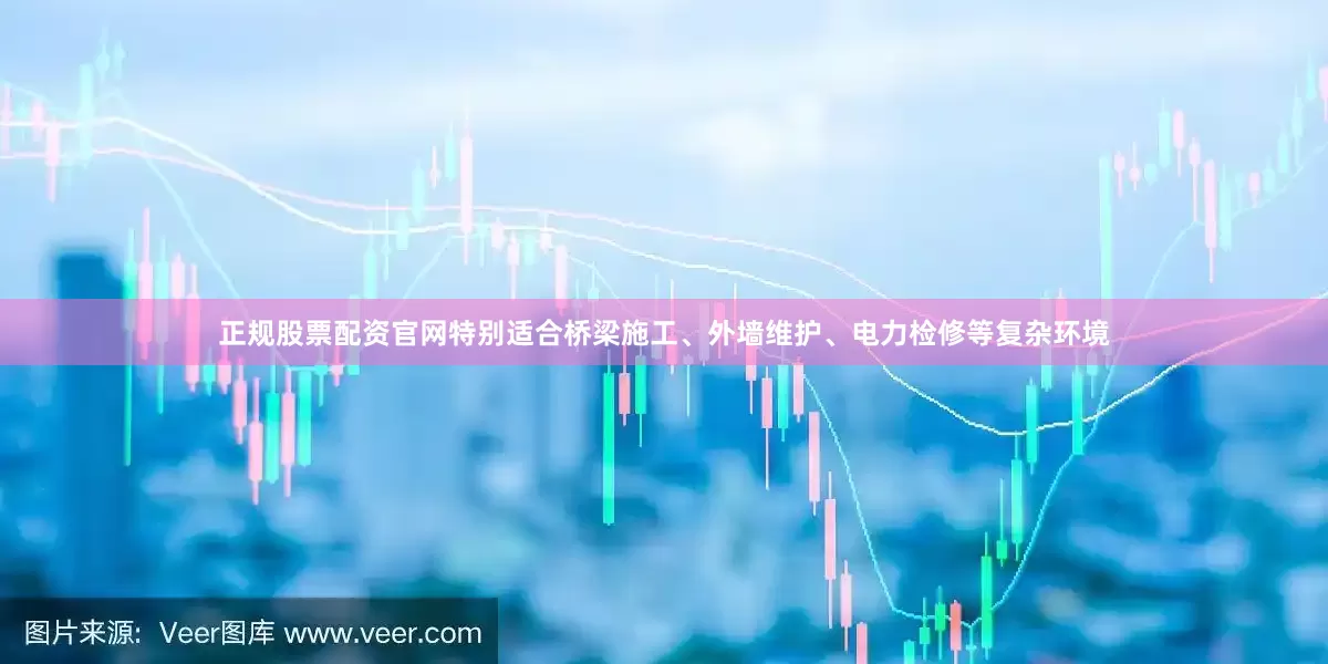 正规股票配资官网特别适合桥梁施工、外墙维护、电力检修等复杂环境