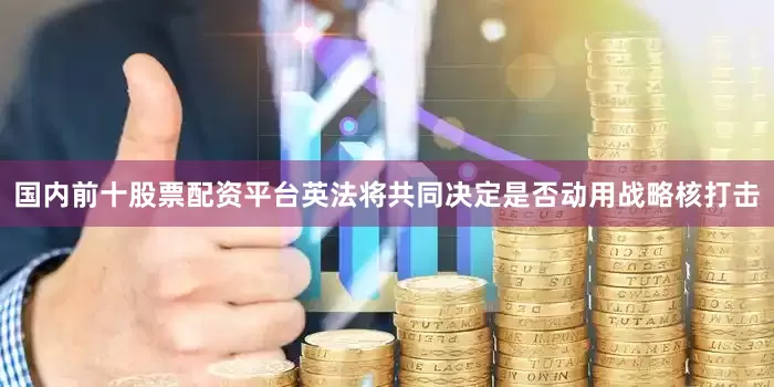 国内前十股票配资平台英法将共同决定是否动用战略核打击
