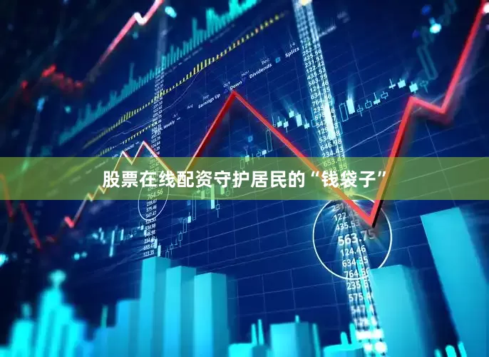 股票在线配资守护居民的“钱袋子”