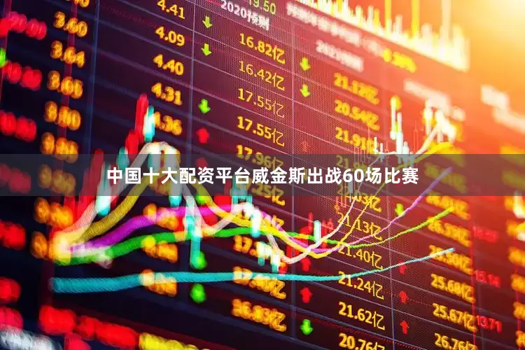 中国十大配资平台威金斯出战60场比赛