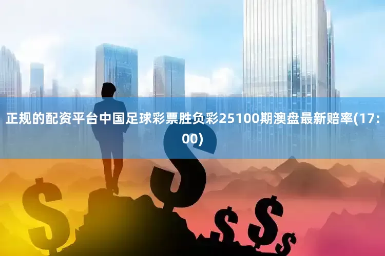正规的配资平台中国足球彩票胜负彩25100期澳盘最新赔率(17:00)