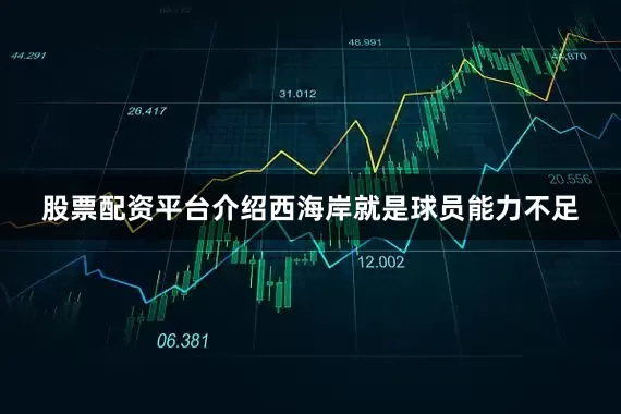 股票配资平台介绍西海岸就是球员能力不足