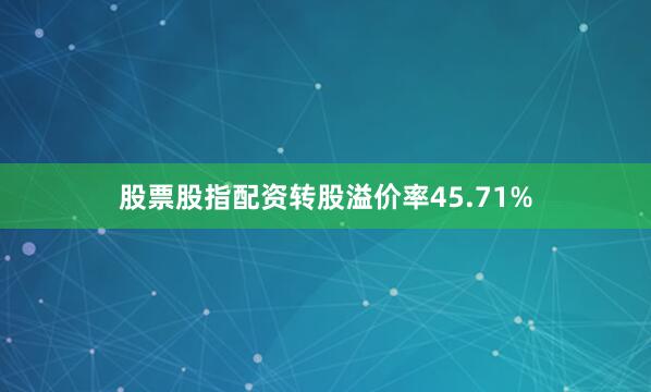 股票股指配资转股溢价率45.71%