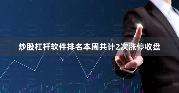 炒股杠杆软件排名本周共计2次涨停收盘