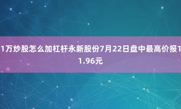 1万炒股怎么加杠杆永新股份7月22日盘中最高价报11.96元