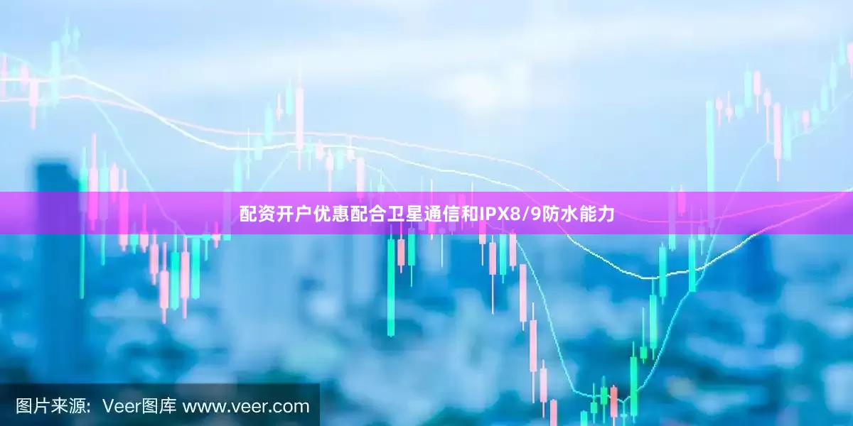 配资开户优惠配合卫星通信和IPX8/9防水能力