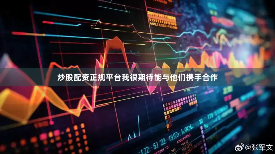 炒股配资正规平台我很期待能与他们携手合作