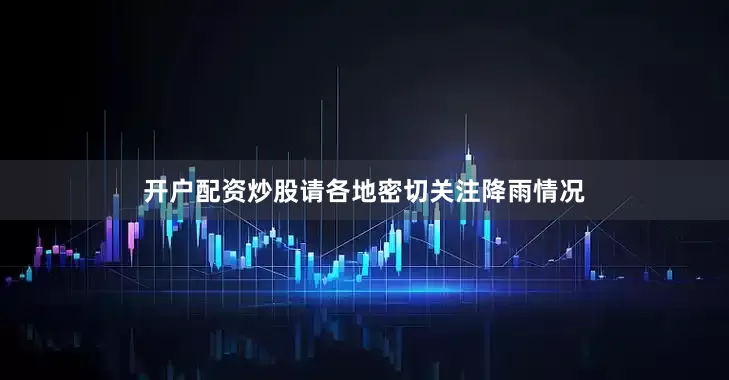 开户配资炒股请各地密切关注降雨情况