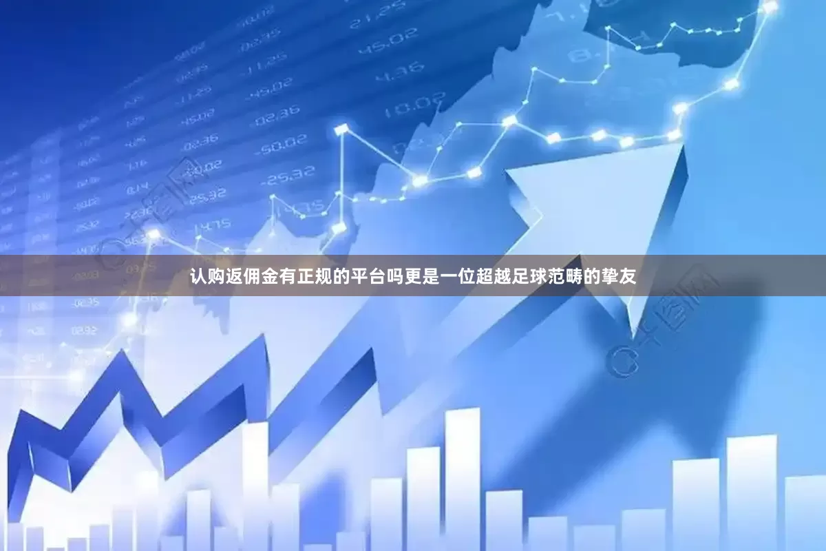 认购返佣金有正规的平台吗更是一位超越足球范畴的挚友