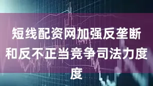 短线配资网加强反垄断和反不正当竞争司法力度