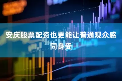 安庆股票配资也更能让普通观众感同身受