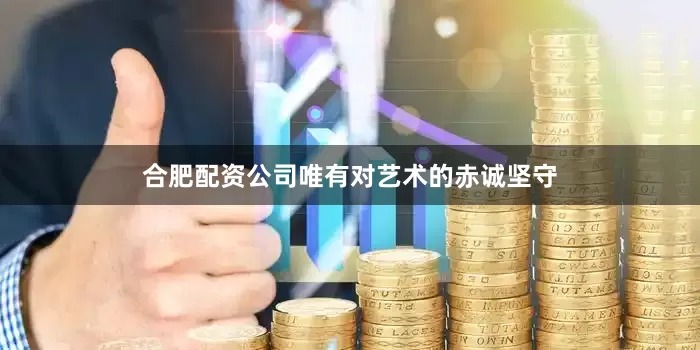 合肥配资公司唯有对艺术的赤诚坚守