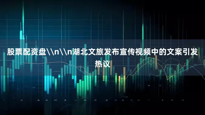 股票配资盘\n\n湖北文旅发布宣传视频中的文案引发热议