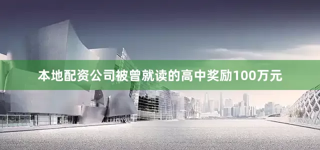 本地配资公司被曾就读的高中奖励100万元
