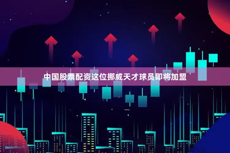 中国股票配资这位挪威天才球员即将加盟