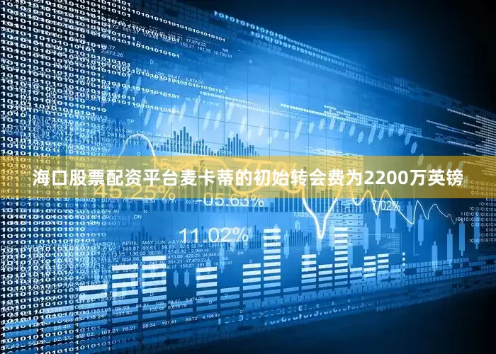 海口股票配资平台麦卡蒂的初始转会费为2200万英镑