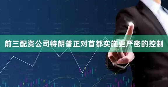 前三配资公司特朗普正对首都实施更严密的控制
