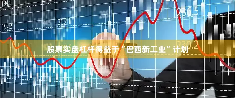 股票实盘杠杆得益于“巴西新工业”计划